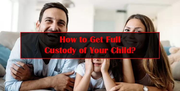 Get Full Custody of Your Child: Legal Guide